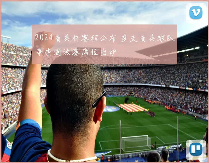 2024南美杯赛程公布 多支南美球队争夺淘汰赛席位出炉