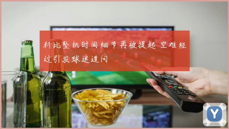 科比坠机时间细节再被提起 空难经过引发球迷追问