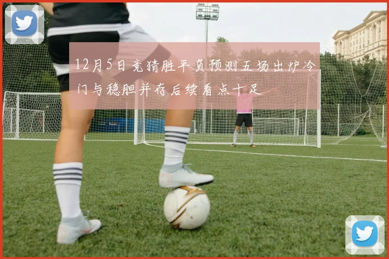 12月5日竞猜胜平负预测五场出炉冷门与稳胆并存后续看点十足