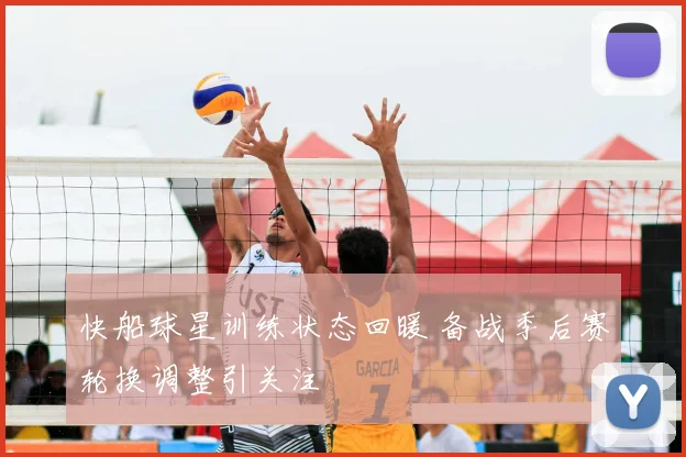 快船球星训练状态回暖 备战季后赛轮换调整引关注