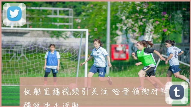 快船直播视频引关注 哈登领衔对阵强敌冲击连胜