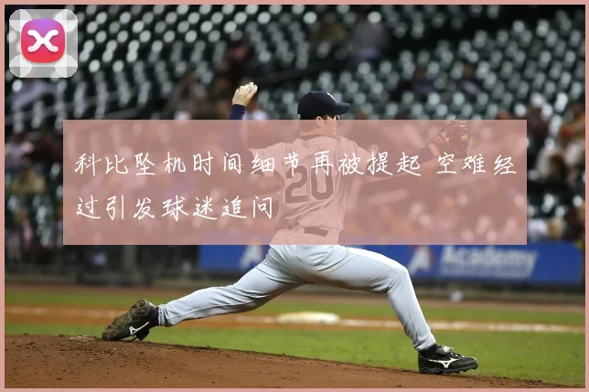 科比坠机时间细节再被提起 空难经过引发球迷追问