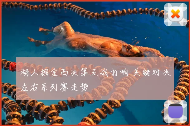 湖人掘金西决第五战打响 关键对决左右系列赛走势