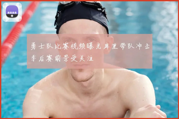 勇士队比赛视频曝光库里带队冲击季后赛前景受关注