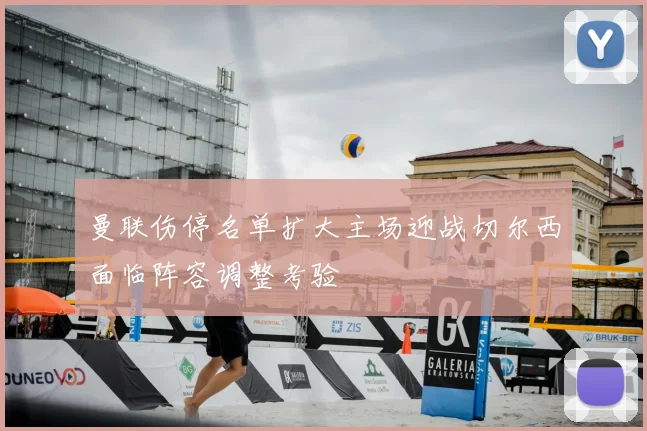 曼联伤停名单扩大主场迎战切尔西面临阵容调整考验