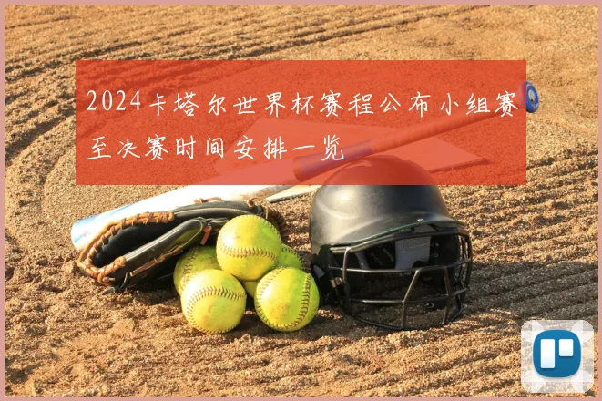 2024卡塔尔世界杯赛程公布小组赛至决赛时间安排一览