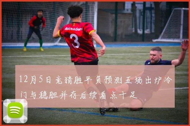 12月5日竞猜胜平负预测五场出炉冷门与稳胆并存后续看点十足