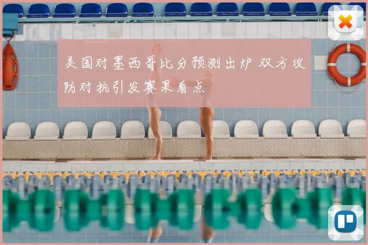 美国对墨西哥比分预测出炉 双方攻防对抗引发赛果看点