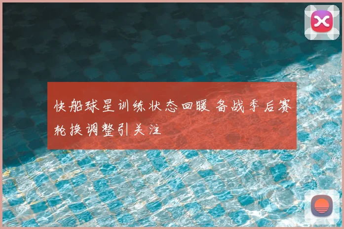 快船球星训练状态回暖 备战季后赛轮换调整引关注