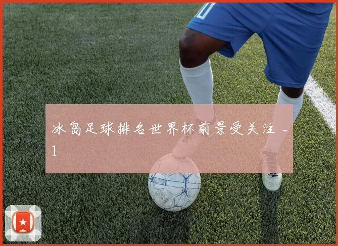 冰岛足球排名世界杯前景受关注 _1