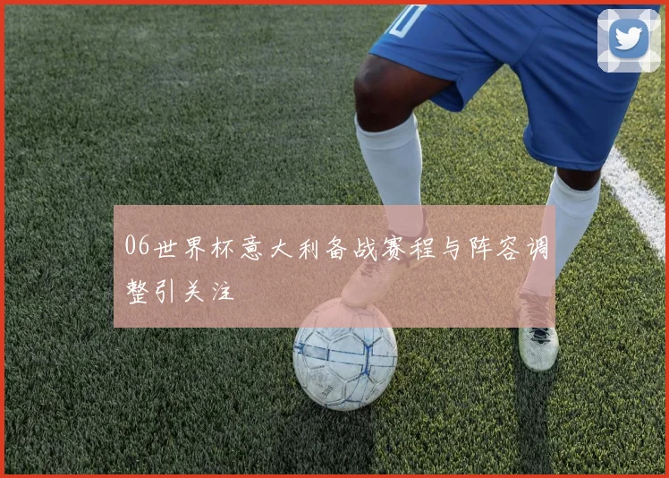 06世界杯意大利备战赛程与阵容调整引关注