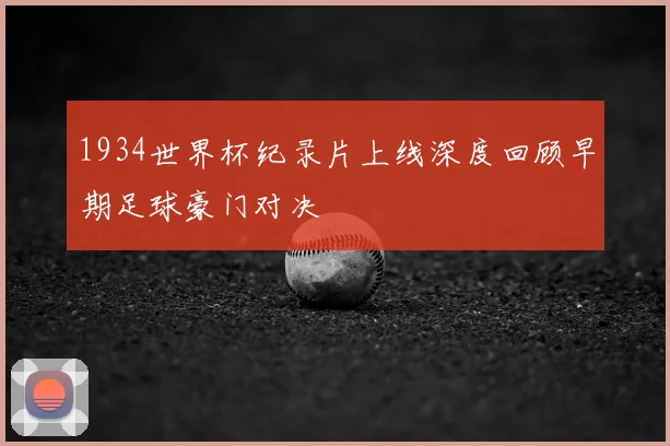 1934世界杯纪录片上线深度回顾早期足球豪门对决