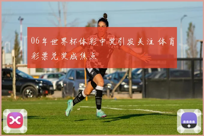 06年世界杯体彩中奖引发关注 体育彩票兑奖成焦点