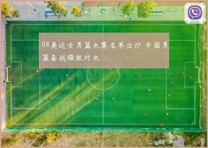 08奥运会男篮决赛名单出炉 中国男篮备战强敌对决