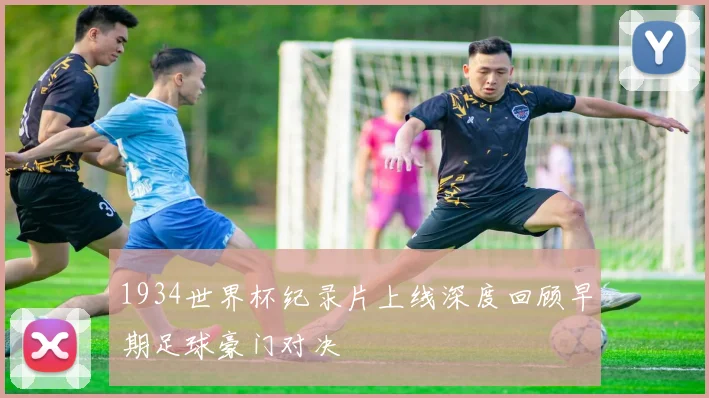 1934世界杯纪录片上线深度回顾早期足球豪门对决