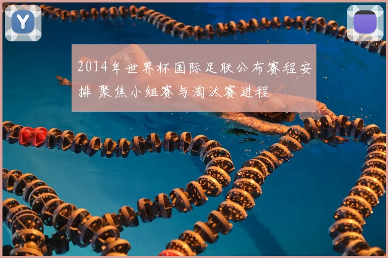 2014年世界杯国际足联公布赛程安排 聚焦小组赛与淘汰赛进程